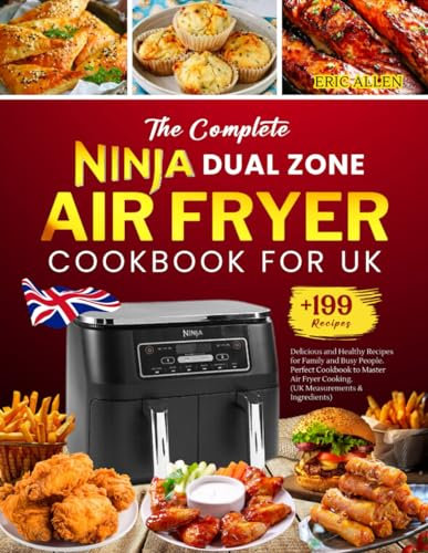 The Complete Ninja Dual Zone Air Fryer Cookbook for UK: +199 Delicious and Healthy Recipes for Family and Busy People. Perfect Cookbook to Master Air Fryer Cooking. (UK Measurements & Ingredients)
