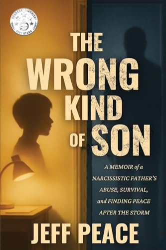 The Wrong Kind of Son: A Memoir of a Narcissistic Father’s Abuse, Survival, and Finding Peace After the Storm