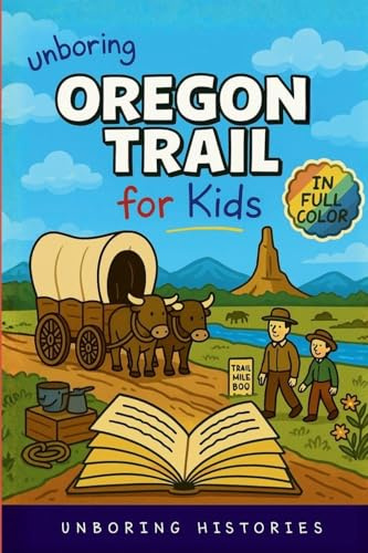 Unboring Oregon Trail for Kids: Funny, Interesting, Concise Guide to Wagons, Wild Trails, and Wacky History You Won't Believe Are True (A Visual Learning Guide to American History for Kids, Band 7)