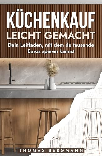 Küchen kauf leicht gemacht: Der unverzichtbare Ratgeber für alle, die ihre Küchen clever planen und kaufen möchten kompakt, verständlich und praxisnah: Dein Leitfaden zum cleveren Küchenkauf