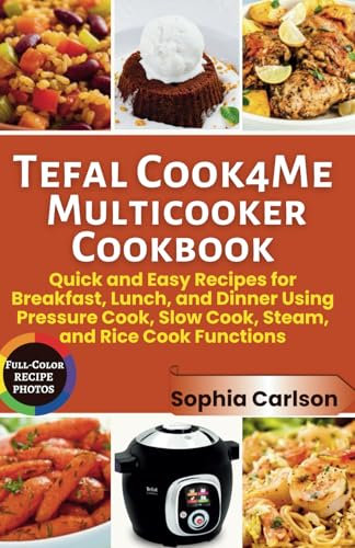 Tefal Cook4Me Multicooker Cookbook: Quick and Easy Recipes for Breakfast, Lunch, and Dinner Using Pressure Cook, Slow Cook, Steam, and Rice Cook Functions