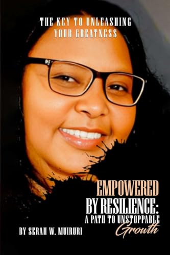 Empowered By Resilience: A Path to Unstoppable Growth. The Key to Unleashing Your Greatness