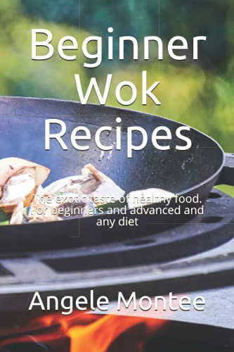 Beginner Wok Recipes: The exotic taste of healthy food. For beginners and advanced and any diet