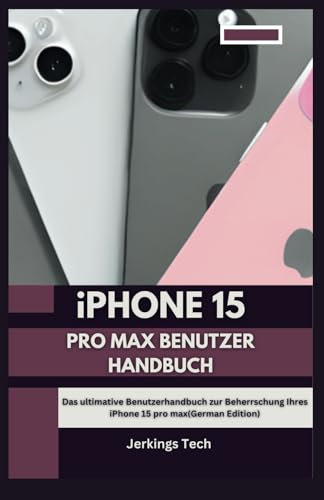 iPhone 15 Pro Max Benutzer Handbuch: Das ultimative Benutzerhandbuch zur Beherrschung Ihres iPhone 15 pro max(German Edition)
