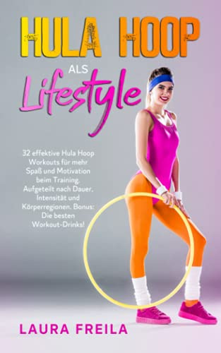 Hula Hoop als Lifestyle: 32 effektive Hula Hoop Workouts für mehr Spaß und Motivation beim Training. Aufgeteilt nach Dauer, Intensität und Körperregionen. Bonus: Die besten Workout-Drinks!