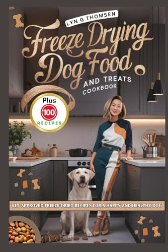 FREEZE DRYING DOG FOOD AND TREATS COOKBOOK: Vet-Approved Freeze-Dried Recipes for a Happy and Healthy Dog