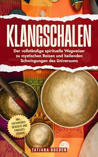 Klangschalen: Der vollständige spirituelle Wegweiser zu mystischen Reisen und heilenden Schwingungen des Universums - inkl. Erfahrungsberichte und Einkaufsführer