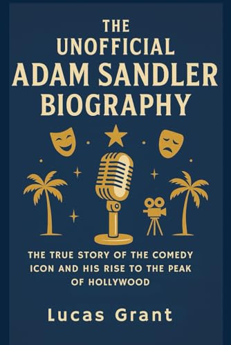 THE UNOFFICIAL ADAM SANDLER BIOGRAPHY: The True Story of the Comedy Icon and His Rise to the Peak of Hollywood
