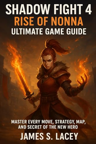 SHADOW FIGHT 4 RISE OF NONNA ULTIMATE GAME GUIDE: MASTER EVERY MOVE, STRATEGY, MAP, AND SECRET OF THE NEW HERO