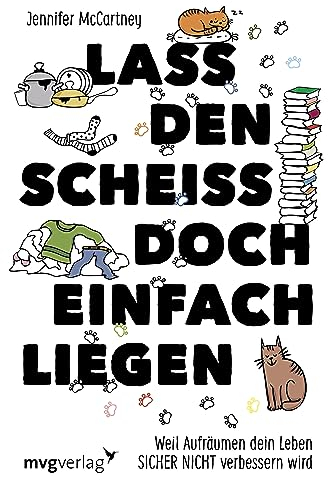 Lass den Scheiß doch einfach liegen: Weil Aufräumen dein Leben sicher nicht verändern wird