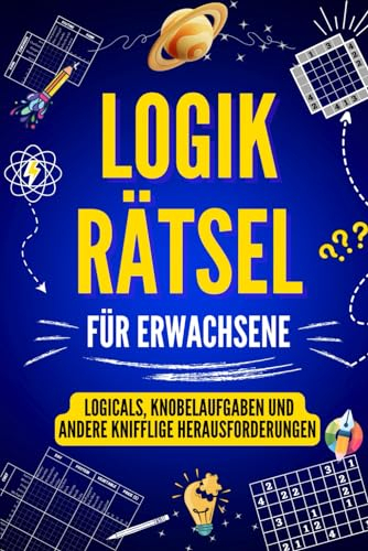 Logikrätsel für Erwachsene: Logicals, Knobelaufgaben und andere knifflige Herausforderungen