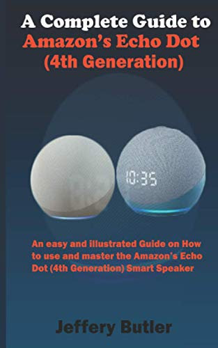 A Complete Guide to Amazon’s Echo Dot (4th Generation): An easy and illustrated Guide on How to use and master the Amazon’s Echo Dot (4th Generation) Smart Speaker