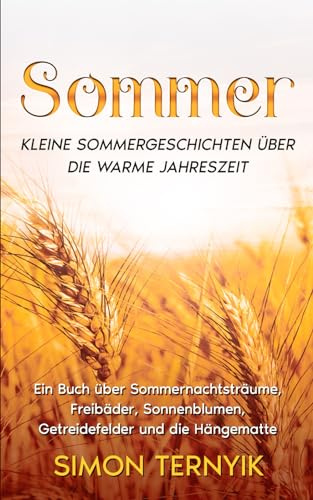 Sommer: Kleine Sommergeschichten über die warme Jahreszeit. Ein Buch über Sommernachtsträume, Freibäder, Sonnenblumen, Getreidefelder und die Hängematte. Betrachtungen zum Urlaub, Garten und See