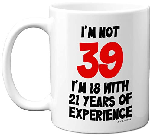 Stuff4 39th Birthday Gifts - I'm Not 39 I'm 18 with 21 Years of Experience Mug - 11oz Ceramic Dishwasher Safe Premium Mugs, Funny Joke Gifts for Women and Men, 39th Birthday for Women Men