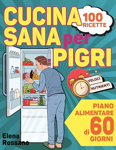 Cucina Sana Per Pigri: Rivoluziona la tua Tavola con 100 Ricette Semplici e Nutrienti per chi non ha Tempo. Comprende un Piano Alimentare di 60 giorni