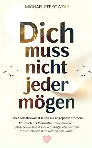 Dich muss NICHT jeder mögen! Lieber selbstbewusst leben als angepasst sterben - Ein Buch als Motivation!: Wie man sein Selbstbewusstsein stärken, Angst überwinden & mit sich selbst im Reinen sein kann