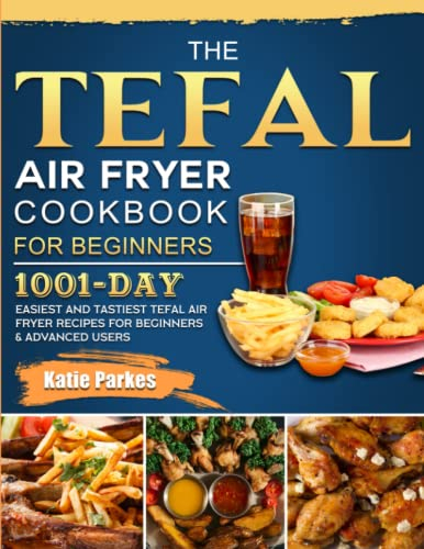 The Tefal Air Fryer Cookbook For Beginners: 1001-Day Easiest and Tastiest Tefal Air Fryer Recipes For Beginners & Advanced Users