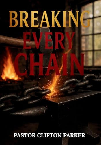 Breaking Every Chain: A Journey to Healing, Deliverance, and Freedom in Christ