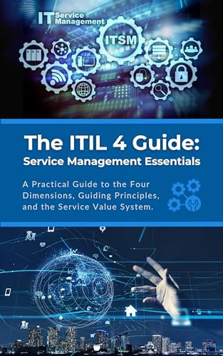 The ITIL 4 Guide: Service Management Essentials: A Practical Guide to the Four Dimensions, Guiding Principles, and the Service Value System (English Edition)