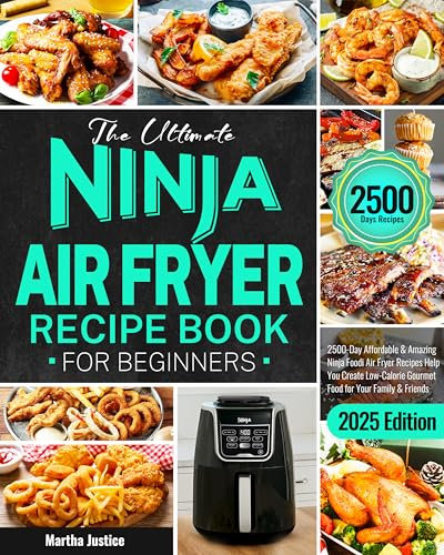 The Ultimate Ninja Air Fryer Recipe Book for Beginners: 2500-Day Affordable & Amazing Ninja Foodi Air Fryer Recipes Help You Create Low-Calorie Gourmet Food for Your Family & Friends