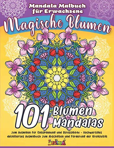 Mandala Malbuch für Erwachsene - Magische Blumen: 101 Blumen Mandalas zum Ausmalen für Entspannung und Stressabbau - Hochwertiges detailliertes Ausmalbuch zum Abschalten und Förderung der Kreativität