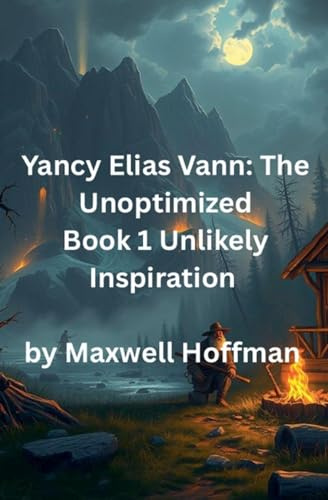 Yancy Elias Vann: The Unoptimized Book 1 Unlikely Inspiration