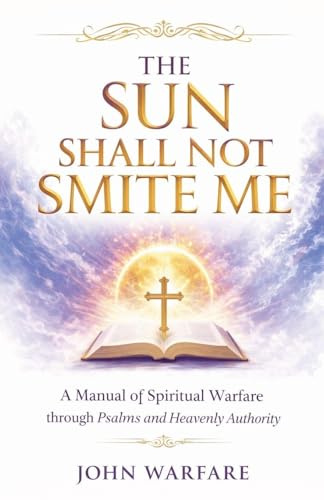 The Sun Shall Not Smite Me: A Manual of Spiritual Warfare Through Psalms And Heavenly Authority (Warrior's Books, Band 6)