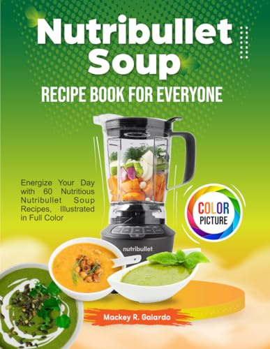 Nutribullet Soup Recipe Book For Everyone: Energize Your Day with 60 Nutritious Nutribullet Soup Recipes, Illustrated in Full Color