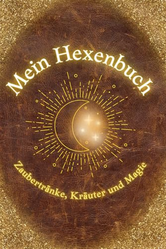 Mein Hexenbuch: Zaubertränke, Kräuter und Magie: Ein zauberhaft magisches Buch für alle Junghexen mit einfachen Zaubertränken zum zu Hause nachmachen