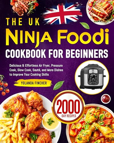 The UK Ninja Foodi Cookbook for Beginners: Delicious & Effortless Air Fryer, Pressure Cook, Slow Cook, Sauté, and More Dishes to Improve Your Cooking Skills