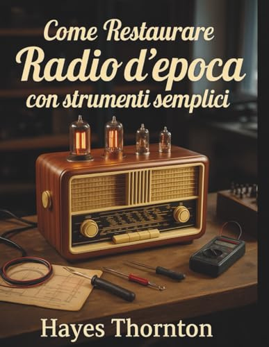 Come Restaurare Radio d'Epoca con Strumenti Semplici: L'approccio pratico per diagnosticare e riparare ricevitori classici AM/FM e a onde corte