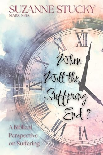 When Will the Suffering End?: A Biblical Perspective on Suffering