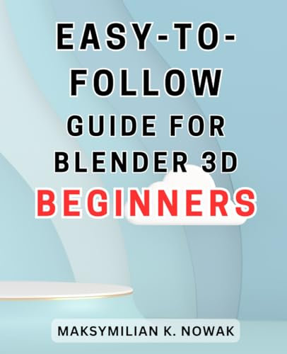 Easy-to-follow guide for Blender 3D beginners.: Master the art of 3D modeling and animation with this beginner's guide to Blender.