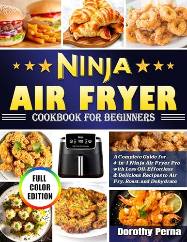 Ninja Air Fryer Cookbook for Beginners: A Complete Guide for 4-in-1 Ninja Air Fryer Pro with Less Oil, Effortless & Delicious Recipes to Air Fry, Roast, and Dehydrate (Color Edition)