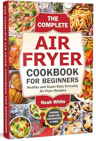 The Complete Air Fryer Cookbook for Beginners: Healthy and Super-Easy Everyday Air Fryer Recipes. (Basic Air Fryer Meals)