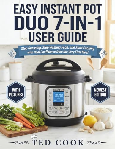 EASY INSTANT POT DUO 7-IN-1 USER GUIDE: Stop Guessing, Stop Wasting Food, and Start Cooking with Real Confidence from the Very First Meal