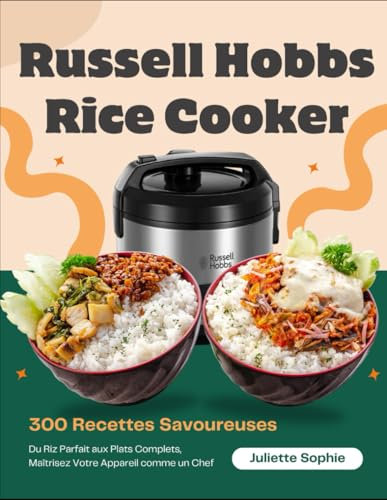 Russell Hobbs Rice Cooker: 300 Recettes Savoureuses : Du Riz Parfait aux Plats Complets, Maîtrisez Votre Appareil comme un Chef