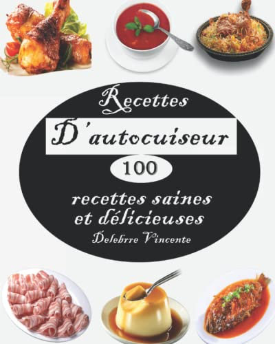 Recettes D’autocuiseur: 100 recettes saines et délicieuses - Poulet, Bœuf, Poisson et fruits de mer, Riz et Risottos, Végétarien ,Soupes, Desserts, Agneau