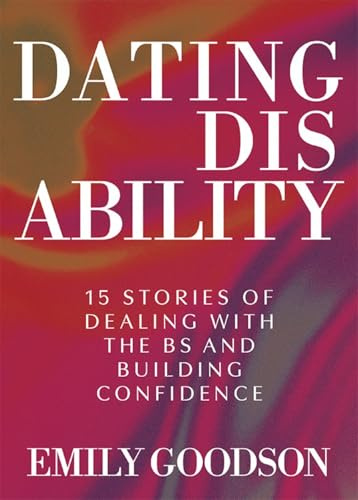 Dating Disability: 15 Stories of Dealing with the BS and Building Confidence