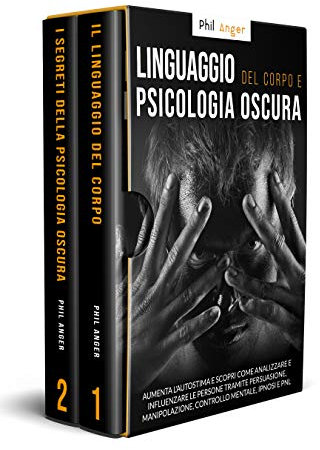 Linguaggio del Corpo e Psicologia Oscura: Aumenta l'Autostima e Scopri Come Analizzare e Influenzare le Persone Tramite Persuasione, Manipolazione, Controllo Mentale, Ipnosi e PNL