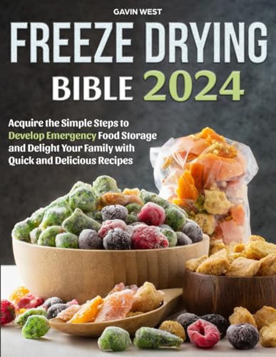 Freeze Drying Bible: Acquire the Simple Steps to Develop Emergency Food Storage and Delight Your Family with Quick and Delicious Recipes