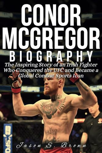 CONOR MCGREGOR BIOGRAPHY: The Inspiring Story of an Irish Fighter Who Conquered the UFC and Became a Global Combat Sports Icon