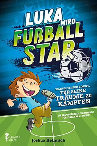 Luka wird Fußball-Star – Warum es sich lohnt, für seine Träume zu kämpfen: Ein inspirierendes Fußballbuch für Kinder ab 8 Jahren