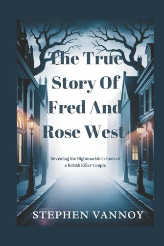 The True Story of Fred and Rose West: Revealing the Nightmarish Crimes of a British Killer Couple