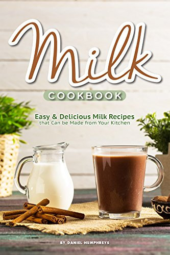Milk Cookbook: Easy Delicious Milk Recipes that Can be Made from Your Kitchen