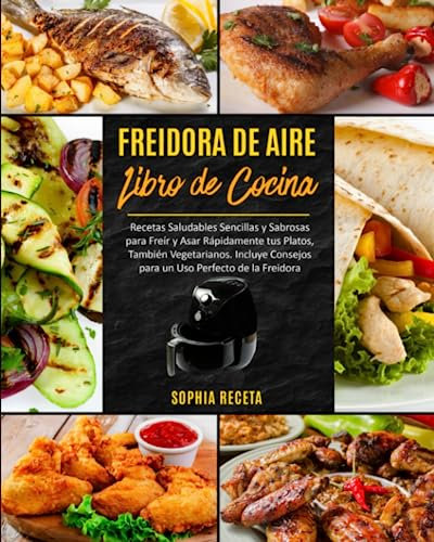FREIDORA DE AIRE Libro de cocina: Recetas Saludables Sencillas y Sabrosas para Freír y Asar Rápidamente tus Platos, También Vegetarianos. Incluye Consejos para un Uso Perfecto de la Freidora