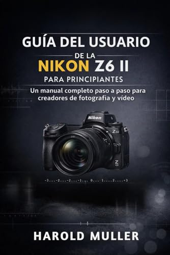 GUÍA DEL USUARIO DE LA NIKON Z6 II PARA PRINCIPIANTES: Un manual completo paso a paso para creadores de fotografía y vídeo