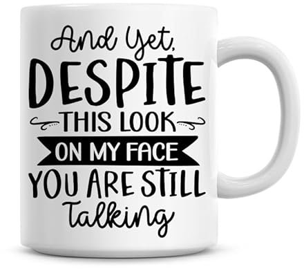and Yet Despite This Look On My Face You are Still Talking Funny Humourous Coffee Mug Gift 11oz Office Gift Ideas