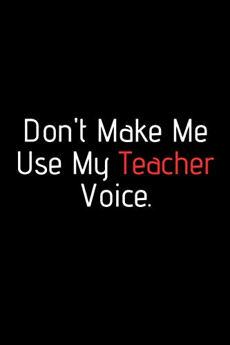 Don't Make Me Use My Teacher Voice. Funny notebook for work, office. Idea With Funny Saying On Cover: Funny office notebook, great gift 6x9 120 pages