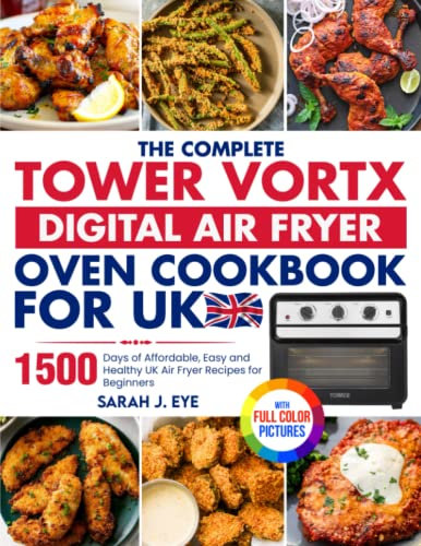 The Complete Tower Vortx Digital Air Fryer Oven Cookbook For UK: 1500 days of Affordable, Easy and Healthy UK Air Fryer Recipes for Beginners| With Premium Full Colour Pictures